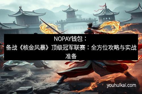NOPAY钱包：备战《核金风暴》顶级冠军联赛：全方位攻略与实战准备