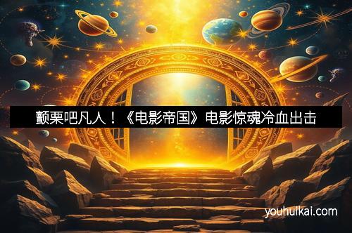 颤栗吧凡人！《电影帝国》电影惊魂冷血出击